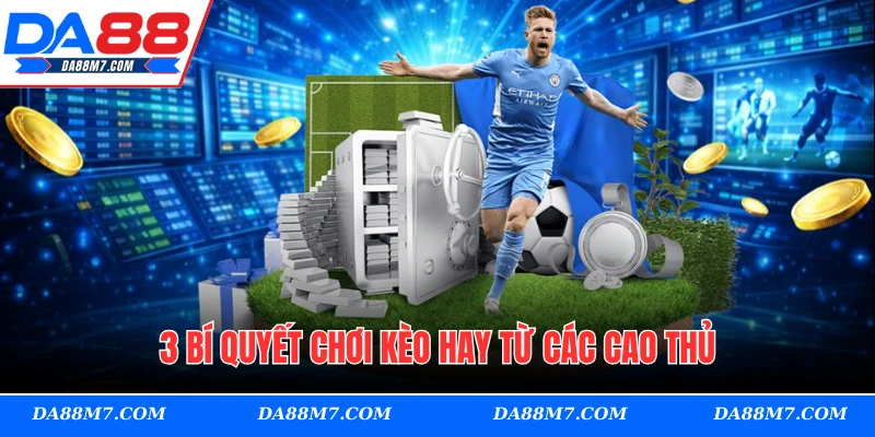 3 bí quyết chơi kèo hay từ các cao thủ