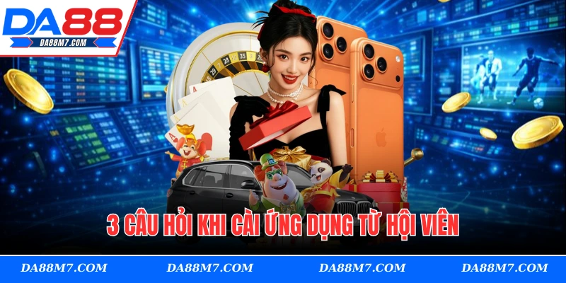 3 câu hỏi khi cài ứng dụng từ hội viên