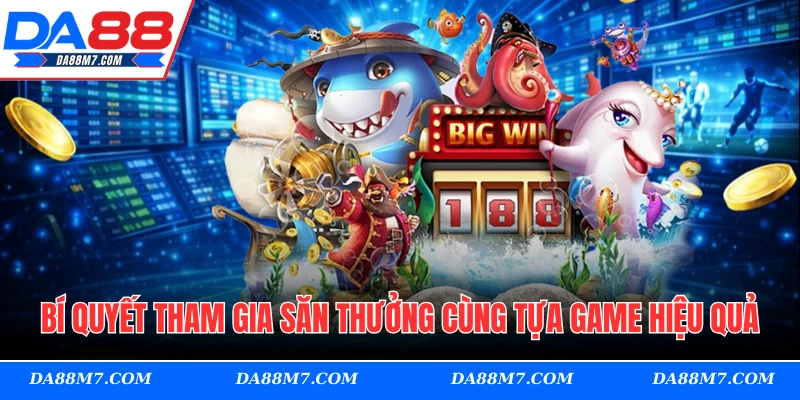 Bí quyết tham gia săn thưởng cùng tựa game hiệu quả