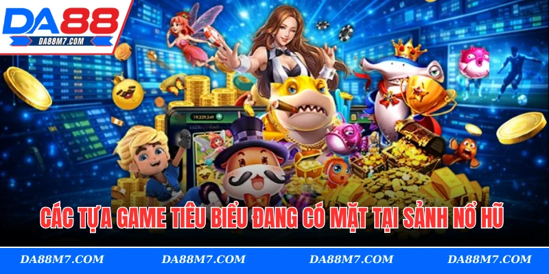 Các tựa game tiêu biểu đang có mặt tại sảnh nổ hũ 