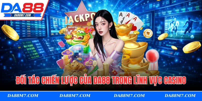 Đối tác chiến lược của DA88 trong lĩnh vực casino