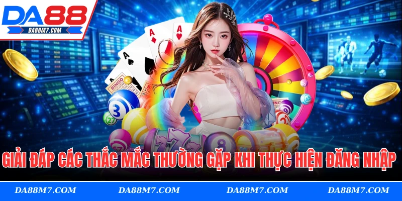 Giải đáp các thắc mắc thường gặp khi thực hiện đăng nhập DA88