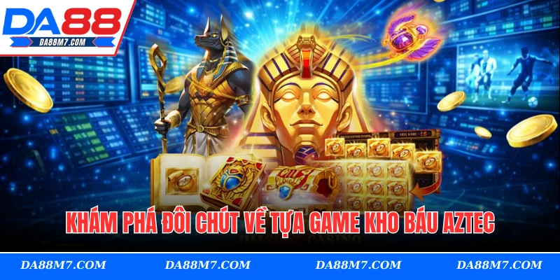 Khám phá đôi chút về tựa game kho báu Aztec