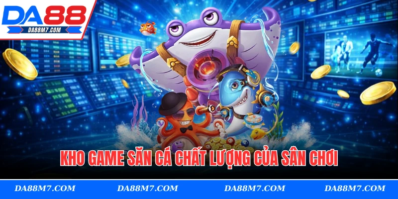 Kho game săn cá chất lượng của sân chơi