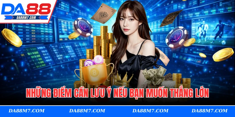 Những điểm cần lưu ý nếu bạn muốn thắng lớn