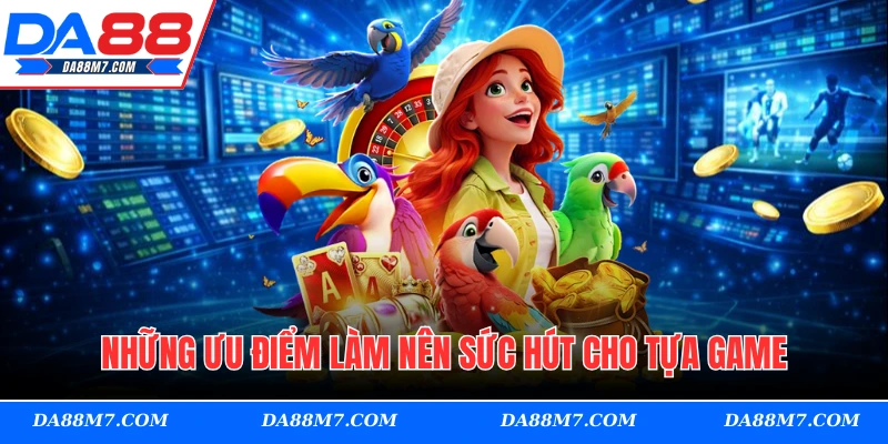 Những ưu điểm làm nên sức hút cho tựa game