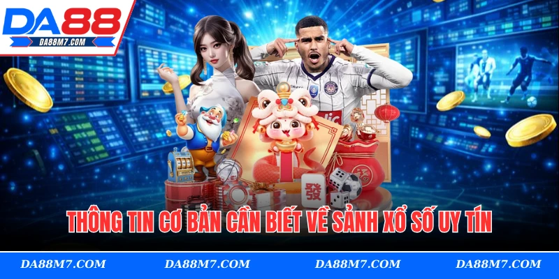 Thông tin cơ bản cần biết về sảnh xổ số uy tín