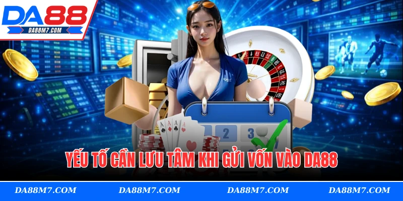 Yếu tố cần lưu tâm khi gửi vốn vào DA88